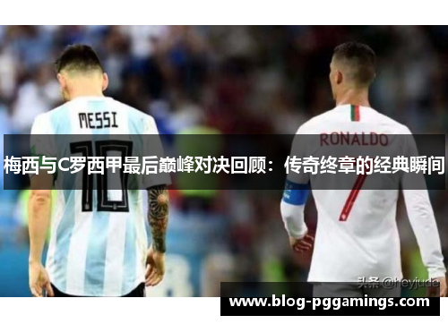梅西与C罗西甲最后巅峰对决回顾：传奇终章的经典瞬间