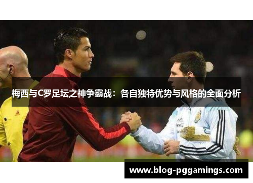 梅西与C罗足坛之神争霸战：各自独特优势与风格的全面分析