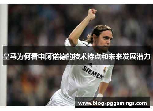 皇马为何看中阿诺德的技术特点和未来发展潜力