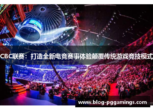 CBC联赛：打造全新电竞赛事体验颠覆传统游戏竞技模式