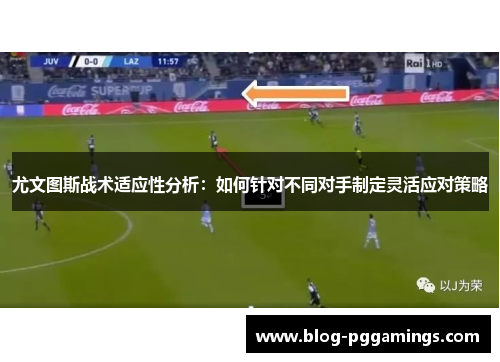 尤文图斯战术适应性分析：如何针对不同对手制定灵活应对策略
