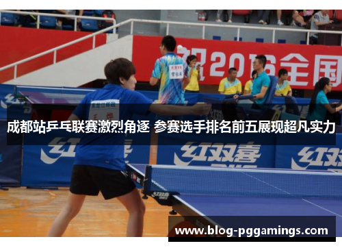 成都站乒乓联赛激烈角逐 参赛选手排名前五展现超凡实力
