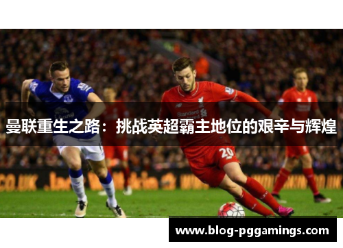 曼联重生之路：挑战英超霸主地位的艰辛与辉煌