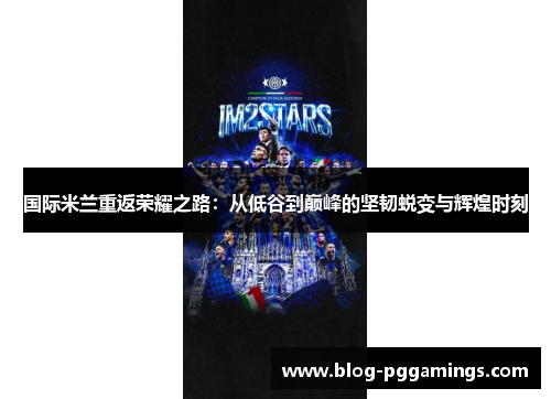 国际米兰重返荣耀之路：从低谷到巅峰的坚韧蜕变与辉煌时刻