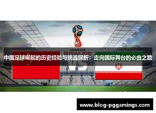 中国足球崛起的历史经验与挑战探析：走向国际舞台的必由之路
