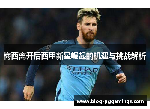 梅西离开后西甲新星崛起的机遇与挑战解析
