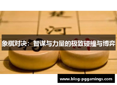 象棋对决：智谋与力量的极致碰撞与博弈
