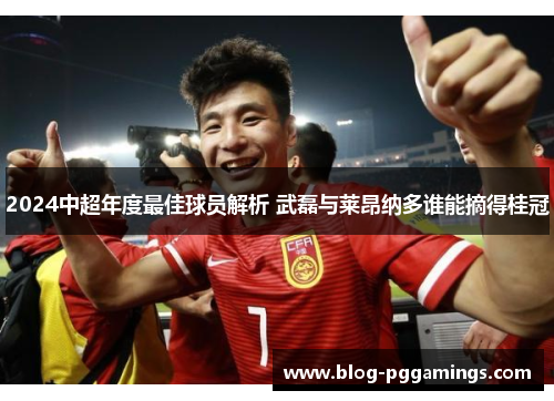2024中超年度最佳球员解析 武磊与莱昂纳多谁能摘得桂冠