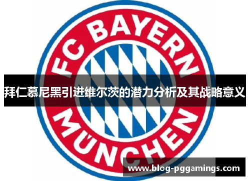 拜仁慕尼黑引进维尔茨的潜力分析及其战略意义