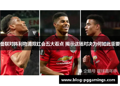 曼联对阵利物浦双红会五大看点 揭示这场对决为何如此重要