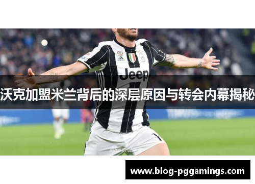 沃克加盟米兰背后的深层原因与转会内幕揭秘