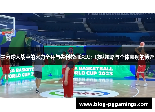 三分球大战中的火力全开与失利教训深思：球队策略与个体表现的博弈
