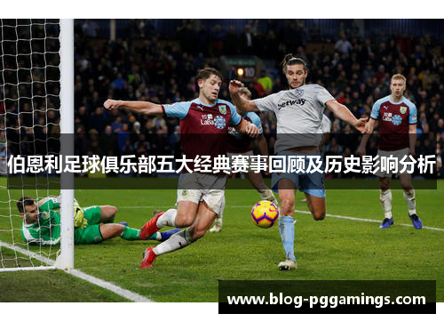 伯恩利足球俱乐部五大经典赛事回顾及历史影响分析