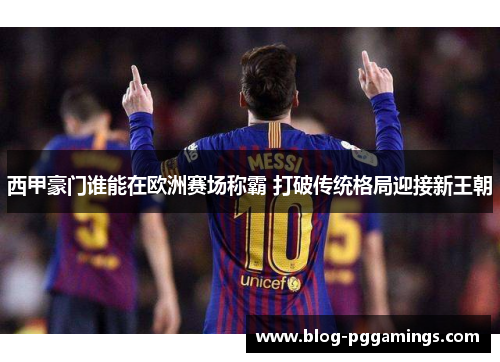 西甲豪门谁能在欧洲赛场称霸 打破传统格局迎接新王朝
