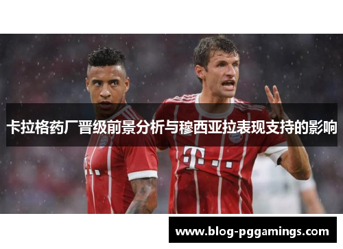 卡拉格药厂晋级前景分析与穆西亚拉表现支持的影响