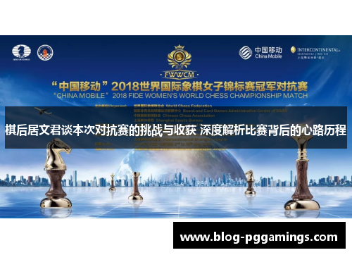 棋后居文君谈本次对抗赛的挑战与收获 深度解析比赛背后的心路历程