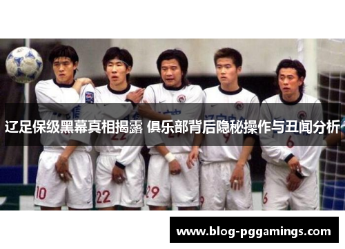 辽足保级黑幕真相揭露 俱乐部背后隐秘操作与丑闻分析