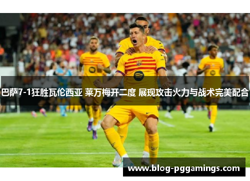 巴萨7-1狂胜瓦伦西亚 莱万梅开二度 展现攻击火力与战术完美配合