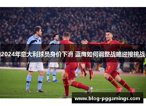 2024年意大利球员身价下滑 蓝鹰如何调整战略迎接挑战