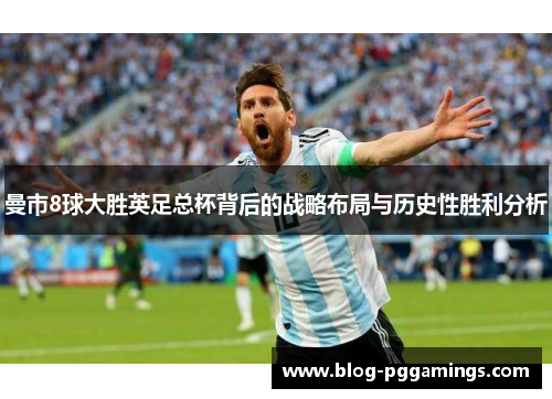 曼市8球大胜英足总杯背后的战略布局与历史性胜利分析