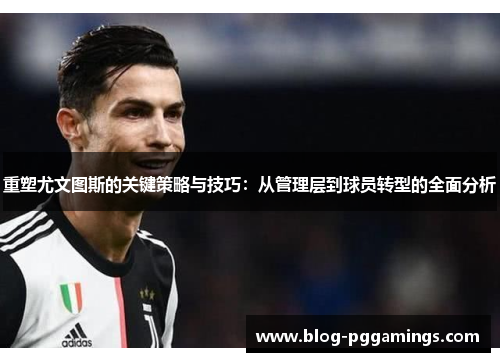 重塑尤文图斯的关键策略与技巧：从管理层到球员转型的全面分析