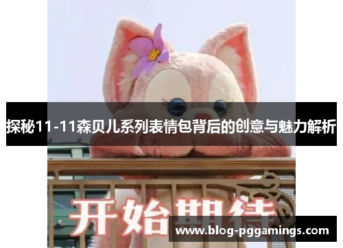 探秘11-11森贝儿系列表情包背后的创意与魅力解析