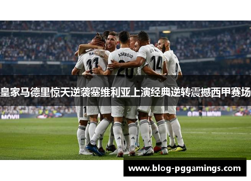 皇家马德里惊天逆袭塞维利亚上演经典逆转震撼西甲赛场