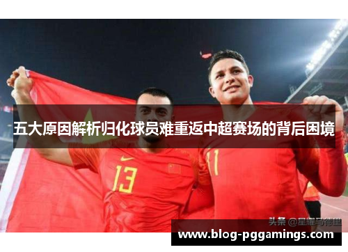 五大原因解析归化球员难重返中超赛场的背后困境