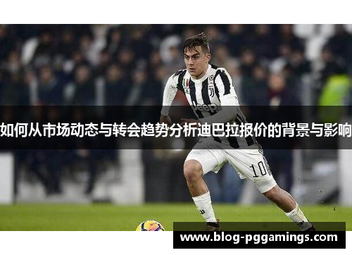 如何从市场动态与转会趋势分析迪巴拉报价的背景与影响