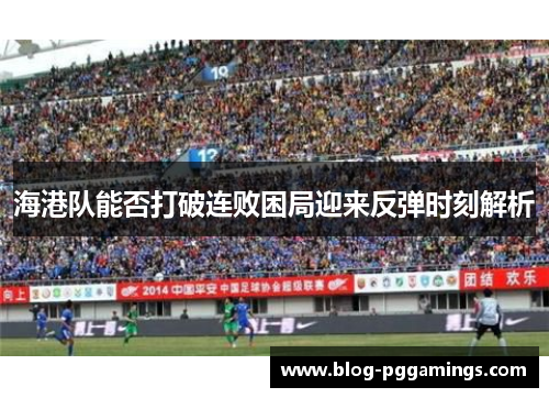 海港队能否打破连败困局迎来反弹时刻解析