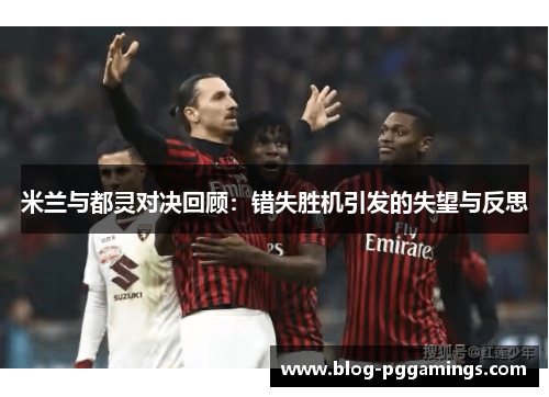米兰与都灵对决回顾：错失胜机引发的失望与反思