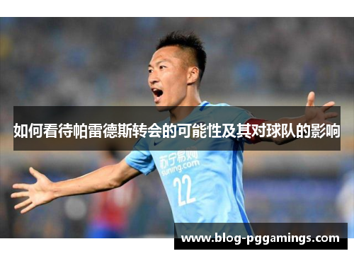 如何看待帕雷德斯转会的可能性及其对球队的影响