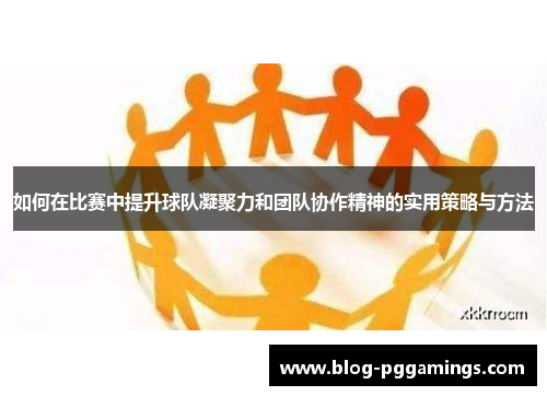 如何在比赛中提升球队凝聚力和团队协作精神的实用策略与方法