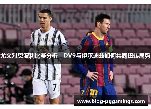 尤文对恩波利比赛分析：DV9与伊尔迪兹如何共同扭转局势