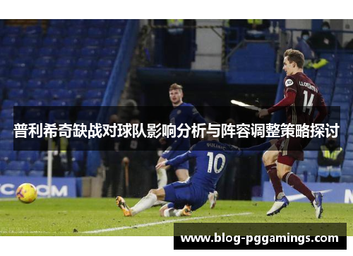 普利希奇缺战对球队影响分析与阵容调整策略探讨