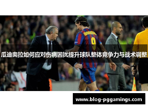 瓜迪奥拉如何应对伤病困扰提升球队整体竞争力与战术调整