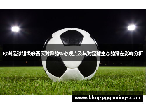 欧洲足球超级联赛反对派的核心观点及其对足球生态的潜在影响分析