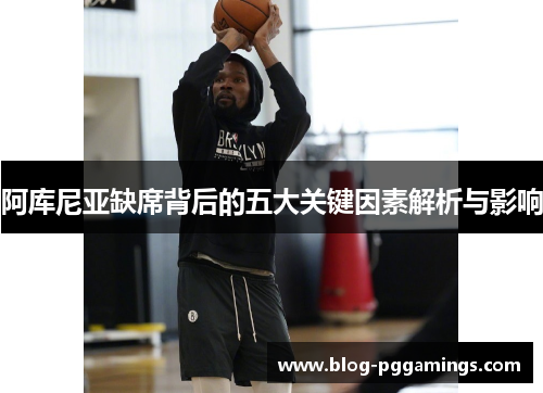 阿库尼亚缺席背后的五大关键因素解析与影响