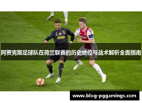 阿贾克斯足球队在荷兰联赛的历史地位与战术解析全面指南