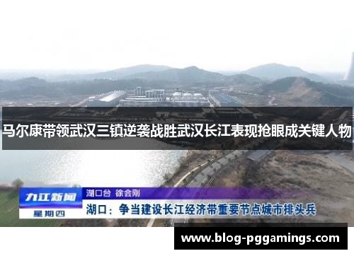 马尔康带领武汉三镇逆袭战胜武汉长江表现抢眼成关键人物