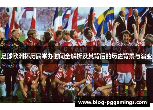 足球欧洲杯历届举办时间全解析及其背后的历史背景与演变 足球欧洲杯历届举办时间全解析及其背后的历史背景与演变