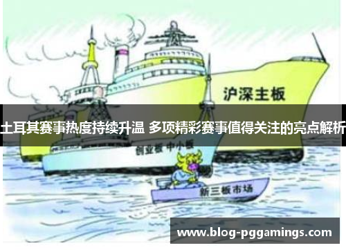 土耳其赛事热度持续升温 多项精彩赛事值得关注的亮点解析