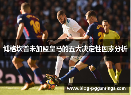 博格坎普未加盟皇马的五大决定性因素分析