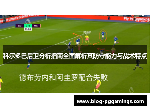 科尔多巴后卫分析指南全面解析其防守能力与战术特点 科尔多巴后卫分析指南全面解析其防守能力与战术特点