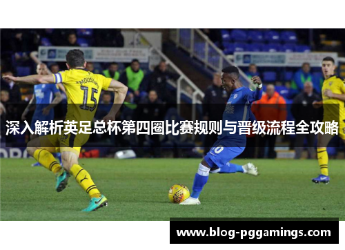 深入解析英足总杯第四圈比赛规则与晋级流程全攻略 深入解析英足总杯第四圈比赛规则与晋级流程全攻略