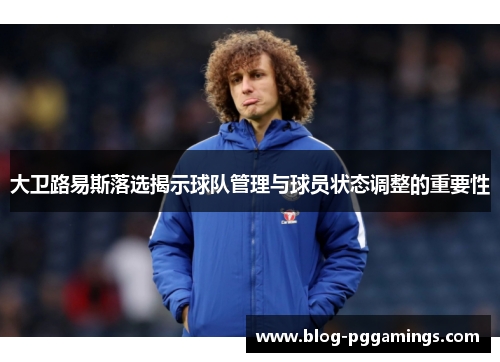 大卫路易斯落选揭示球队管理与球员状态调整的重要性 大卫路易斯落选揭示球队管理与球员状态调整的重要性