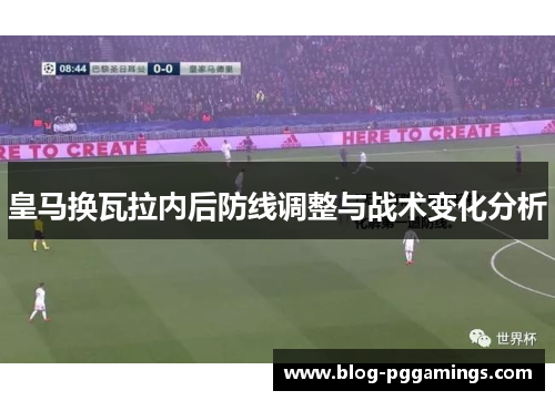 皇马换瓦拉内后防线调整与战术变化分析