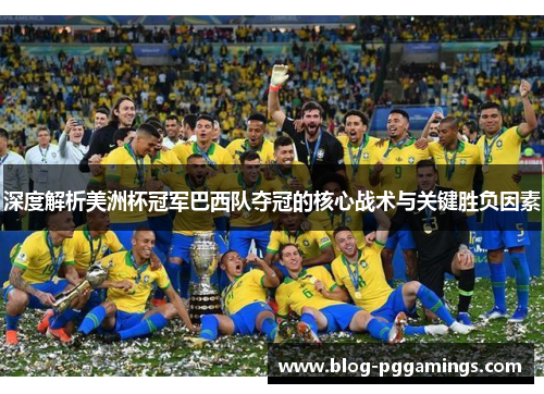 深度解析美洲杯冠军巴西队夺冠的核心战术与关键胜负因素 深度解析美洲杯冠军巴西队夺冠的核心战术与关键胜负因素