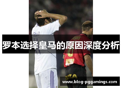 罗本选择皇马的原因深度分析 罗本选择皇马的原因深度分析