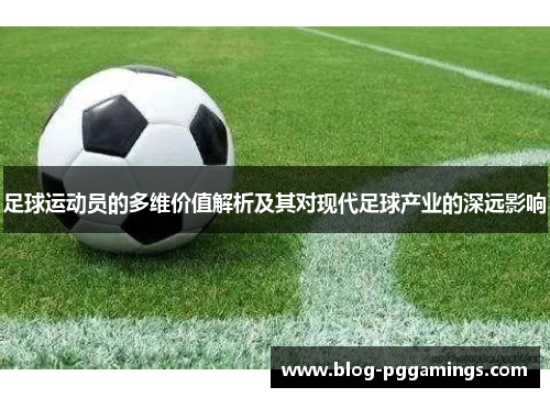 足球运动员的多维价值解析及其对现代足球产业的深远影响 足球运动员的多维价值解析及其对现代足球产业的深远影响